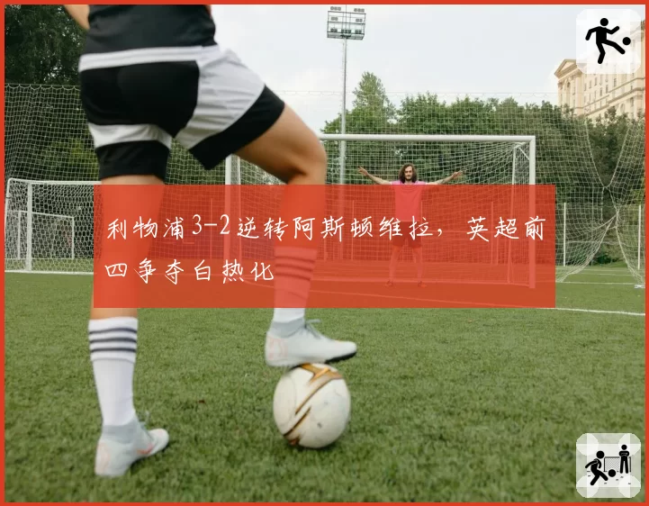 利物浦3-2逆转阿斯顿维拉,英超前四争夺白热化