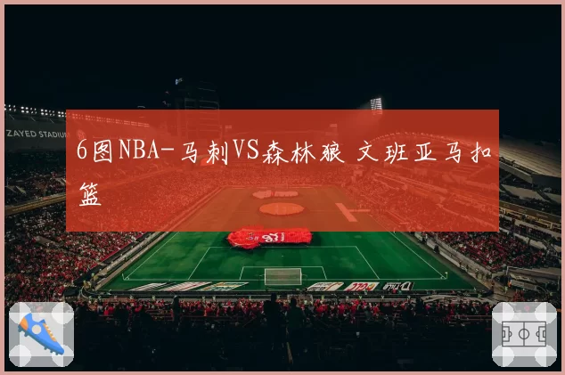 6图NBA-马刺VS森林狼 文班亚马扣篮