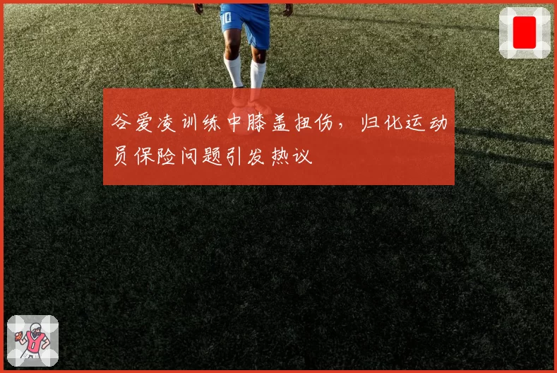 谷爱凌训练中膝盖扭伤，归化运动员保险问题引发热议
