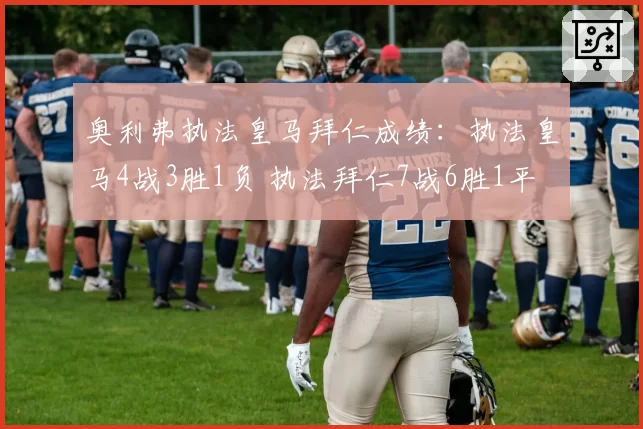 奥利弗执法皇马拜仁成绩:执法皇马4战3胜1负 执法拜仁7战6胜1平