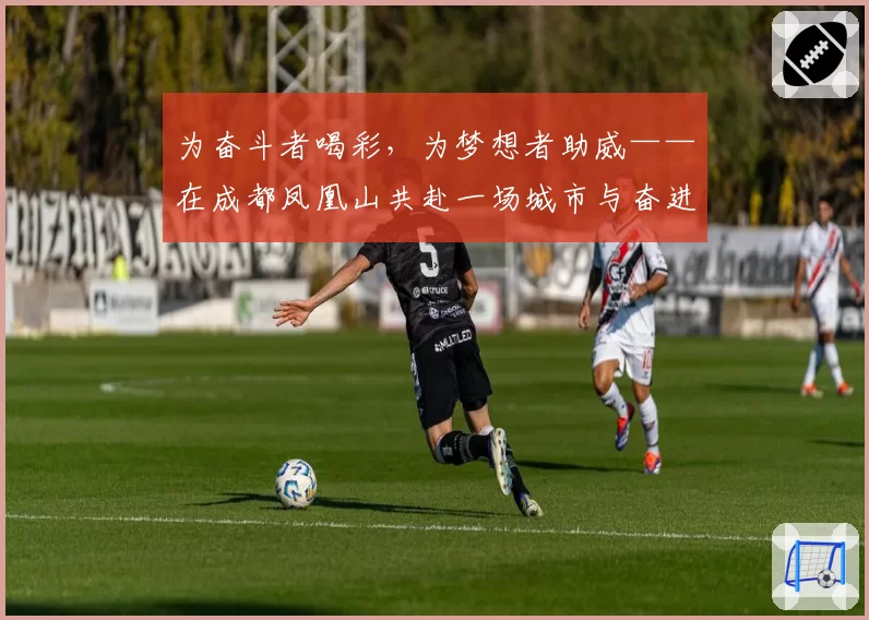 为奋斗者喝彩,为梦想者助威——在成都凤凰山共赴一场城市与奋进的约定