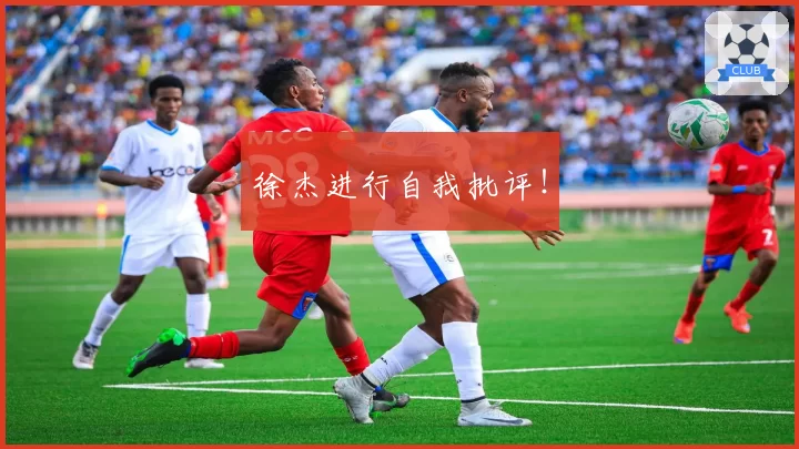 徐杰进行自我批评!