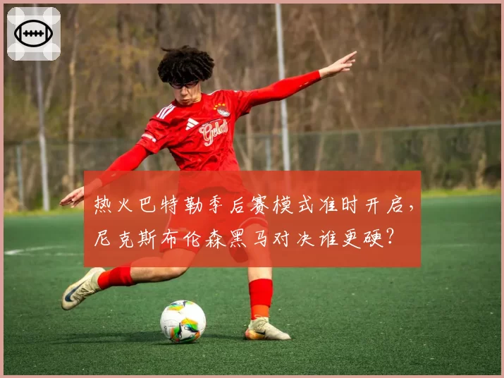 热火巴特勒季后赛模式准时开启,尼克斯布伦森黑马对决谁更硬?