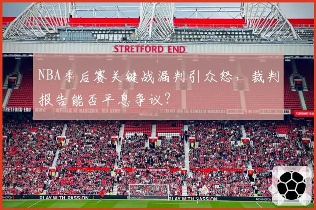 NBA季后赛关键战漏判引众怒,裁判报告能否平息争议?