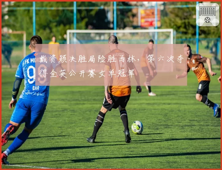 戴资颖决胜局险胜马林,第六次夺得全英公开赛女单冠军