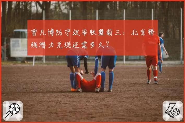 曾凡博防守效率联盟前三,北京锋线潜力兑现还需多久?