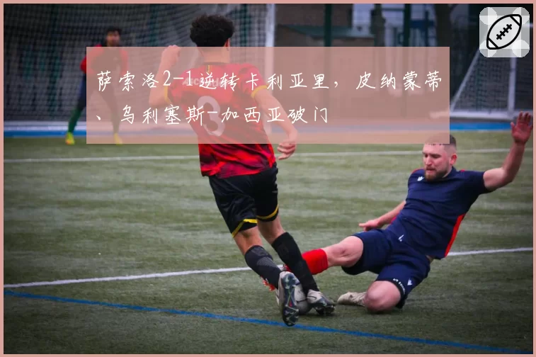 萨索洛2-1逆转卡利亚里,皮纳蒙蒂、乌利塞斯-加西亚破门