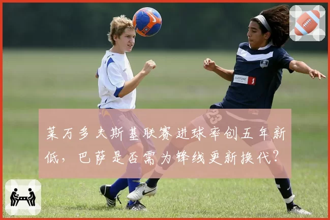 莱万多夫斯基联赛进球率创五年新低,巴萨是否需为锋线更新换代?