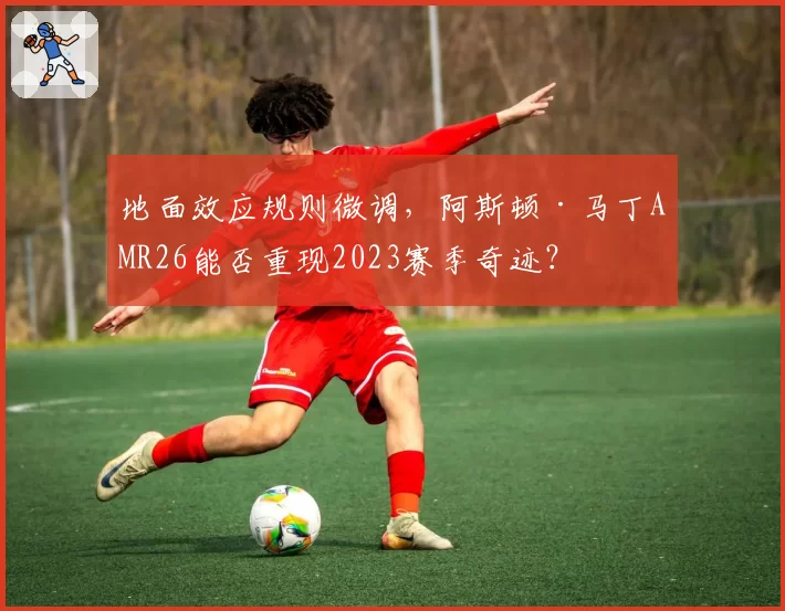 地面效应规则微调,阿斯顿·马丁AMR26能否重现2023赛季奇迹?