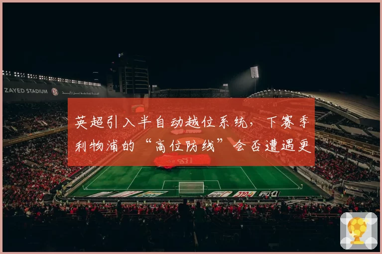 英超引入半自动越位系统,下赛季利物浦的“高位防线”会否遭遇更多挑战?