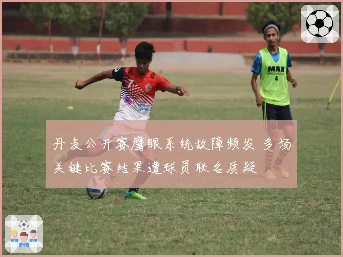 丹麦公开赛鹰眼系统故障频发 多场关键比赛结果遭球员联名质疑