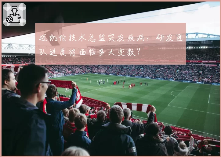 迈凯伦技术总监突发疾病,研发团队进度将面临多大变数?