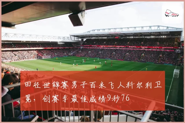 田径世锦赛男子百米飞人科尔利卫冕,创赛季最佳成绩9秒76