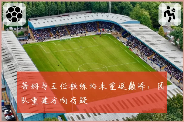 蒂姆与五任教练均未重返巅峰,团队重建方向存疑