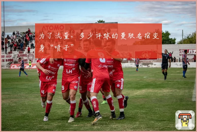 为了流量，多少评球的曼联名宿变身“喷子”