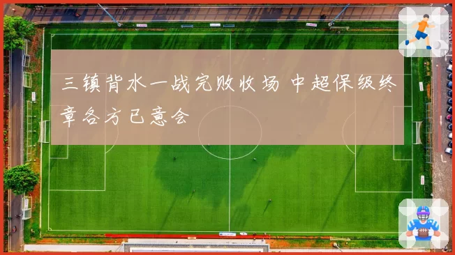 三镇背水一战完败收场 中超保级终章各方已意会