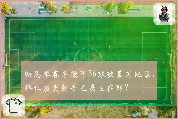 凯恩单赛季德甲36球破莱万纪录，拜仁历史射手王易主在即？
