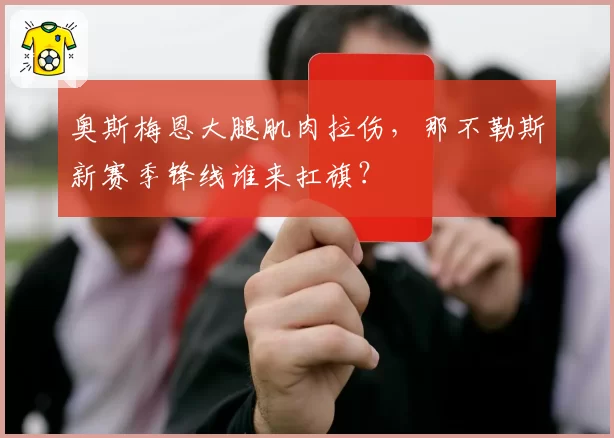 奥斯梅恩大腿肌肉拉伤，那不勒斯新赛季锋线谁来扛旗？