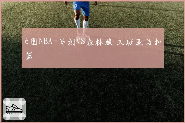 6图NBA-马刺VS森林狼 文班亚马扣篮