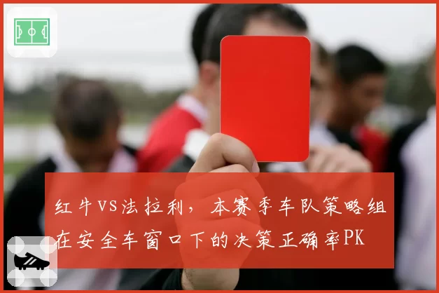 红牛vs法拉利,本赛季车队策略组在安全车窗口下的决策正确率PK
