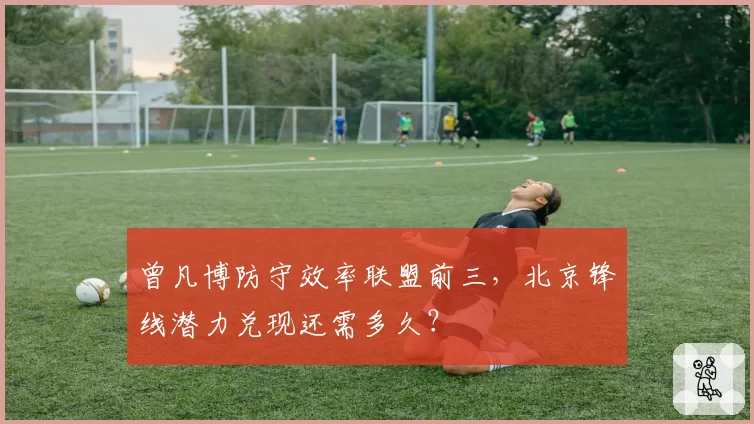 曾凡博防守效率联盟前三,北京锋线潜力兑现还需多久?