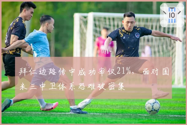 拜仁边路传中成功率仅21%，面对国米三中卫体系恐难破密集