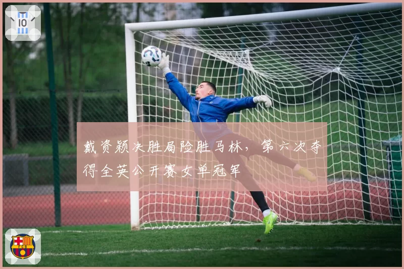 戴资颖决胜局险胜马林,第六次夺得全英公开赛女单冠军