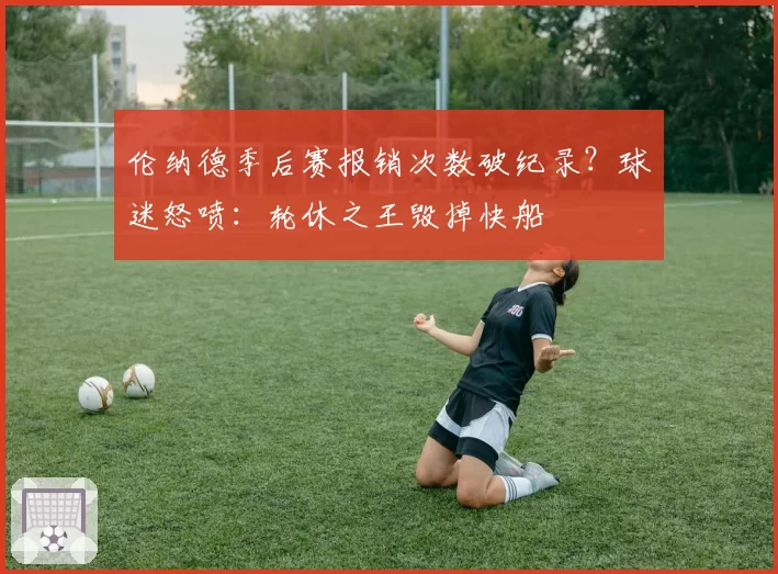 伦纳德季后赛报销次数破纪录?球迷怒喷:轮休之王毁掉快船
