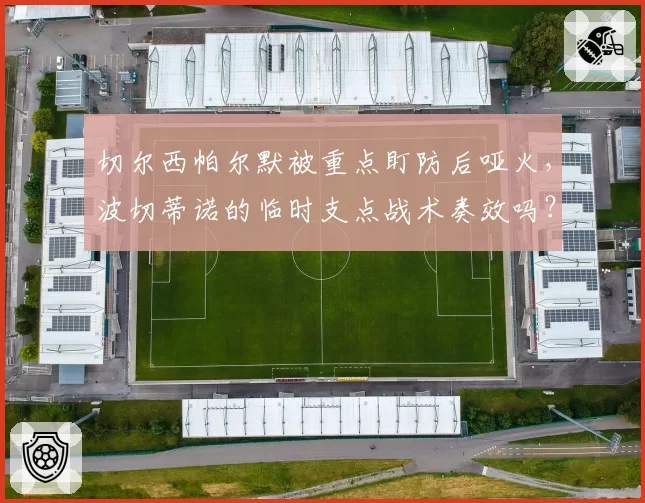 切尔西帕尔默被重点盯防后哑火,波切蒂诺的临时支点战术奏效吗?