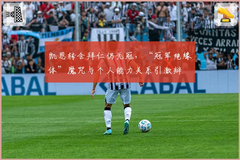 凯恩转会拜仁仍无冠，“冠军绝缘体”魔咒与个人能力关系引激辩